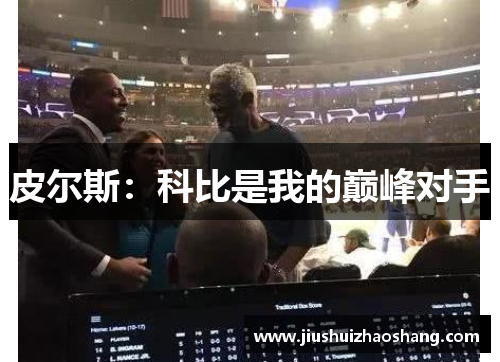 皮尔斯：科比是我的巅峰对手