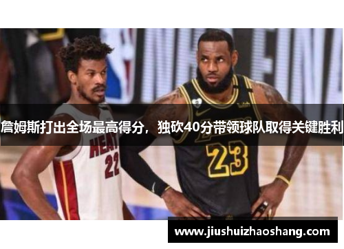 詹姆斯打出全场最高得分，独砍40分带领球队取得关键胜利